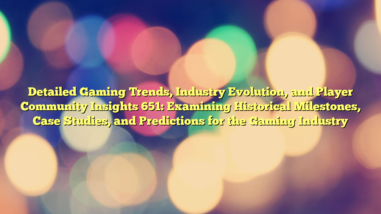 Detailed Gaming Trends, Industry Evolution, and Player Community Insights 651: Examining Historical Milestones, Case Studies, and Predictions for the Gaming Industry