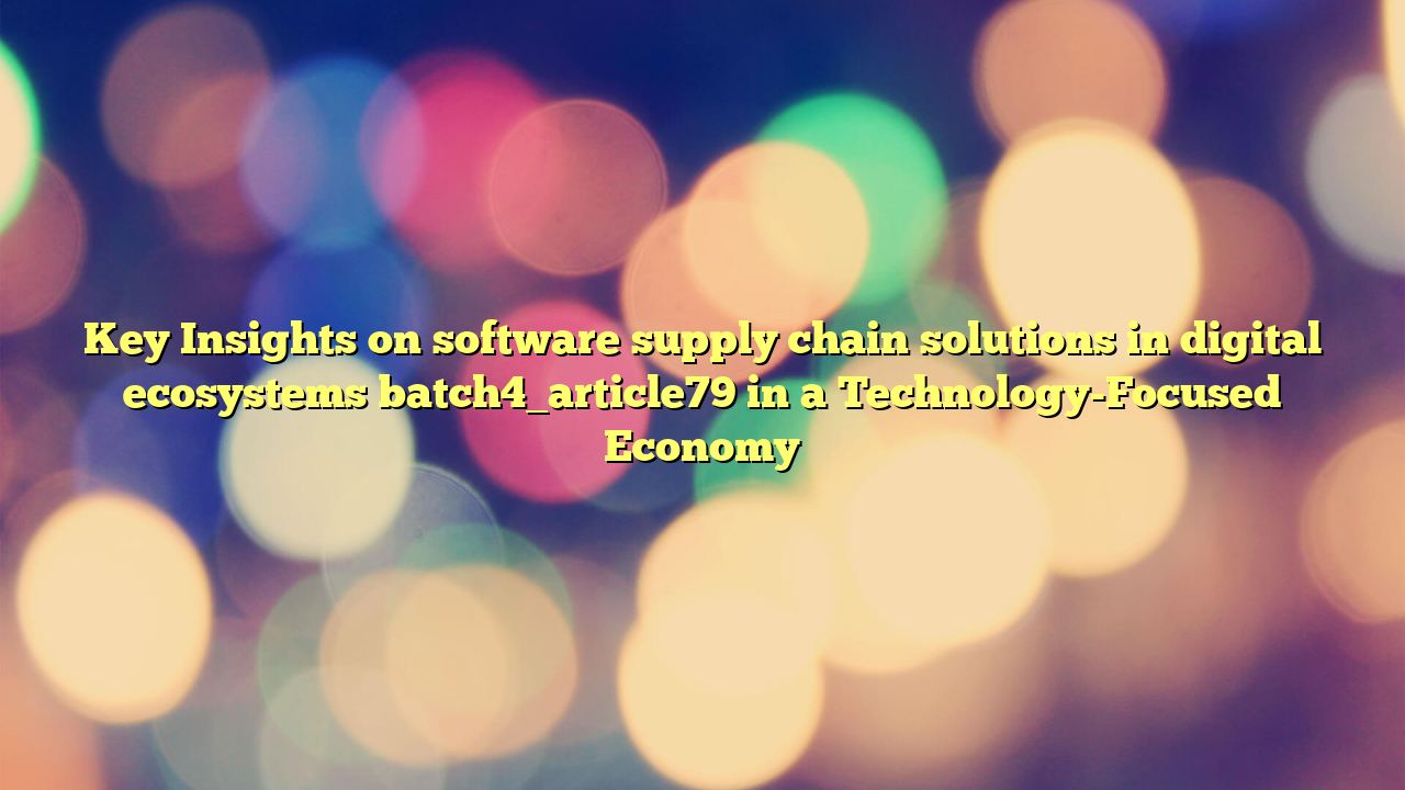 Key Insights on software supply chain solutions in digital ecosystems batch4_article79 in a Technology-Focused Economy